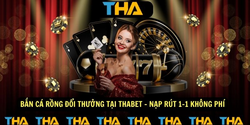 Bắn Cá Rồng Đổi Thưởng Tại ThaBet - Nạp Rút 1-1  Không Phí