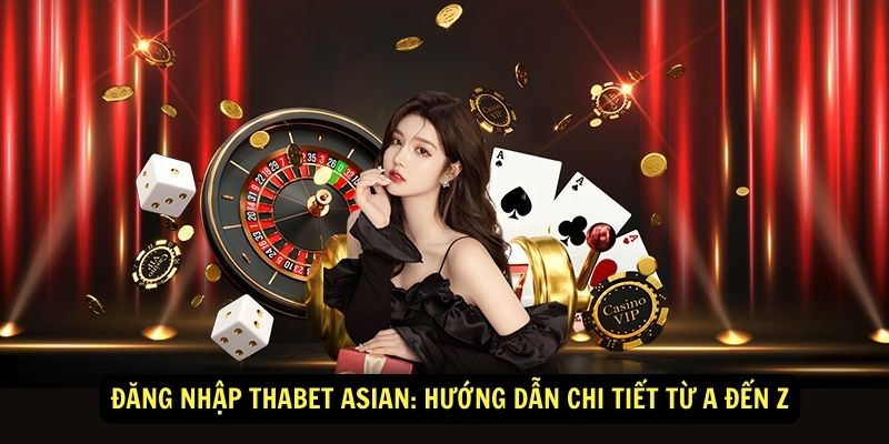 Đăng nhập Thabet Asian: Hướng dẫn chi tiết từ A đến Z