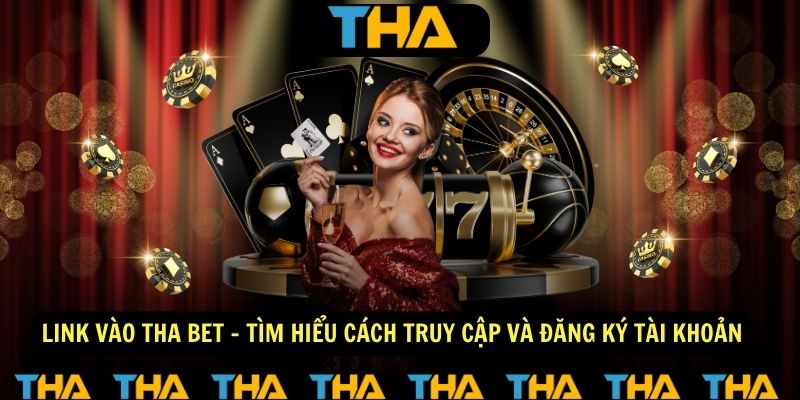 Link vào Tha Bet - Tìm hiểu cách truy cập và đăng ký tài khoản