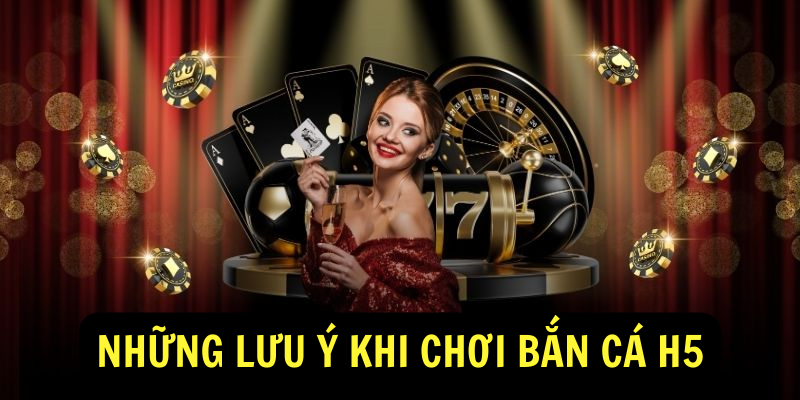 Những Lưu Ý Khi Chơi Bắn Cá H5