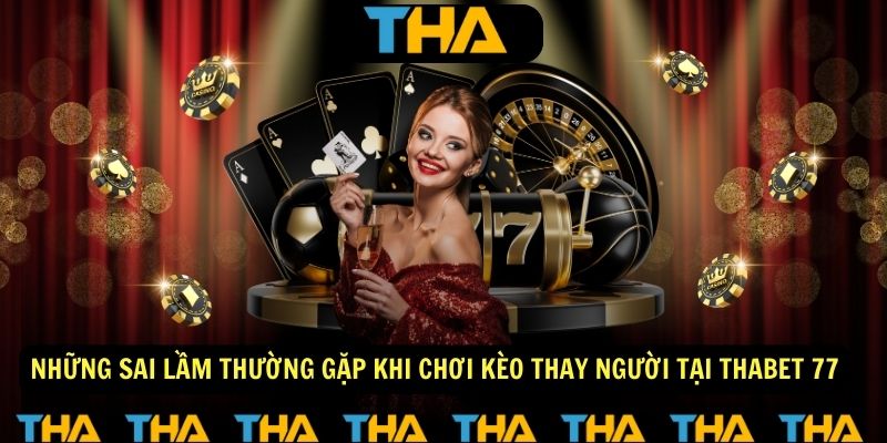 Những sai lầm thường gặp khi chơi kèo thay người tại Thabet 77