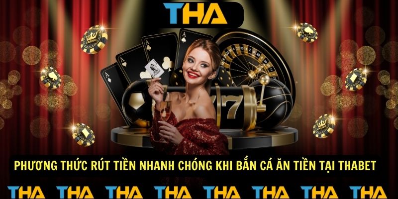 Phương Thức Rút Tiền Nhanh Chóng Khi Chơi Bắn Cá Ăn Tiền Tại ThaBet