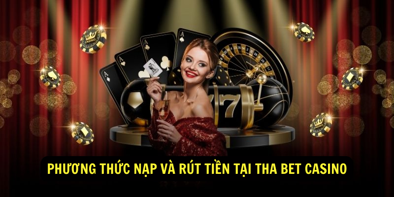 Phương thức nạp và rút tiền tại THA BET CASINO