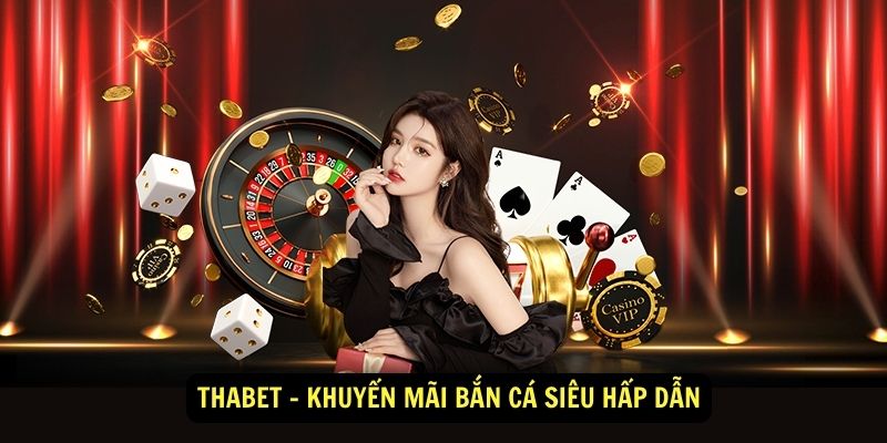 Thabet – Khuyến Mãi Bắn Cá Siêu Hấp Dẫn