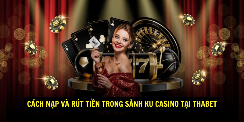 Cach nap va rut tien trong Sanh KU Casino tai Thabet