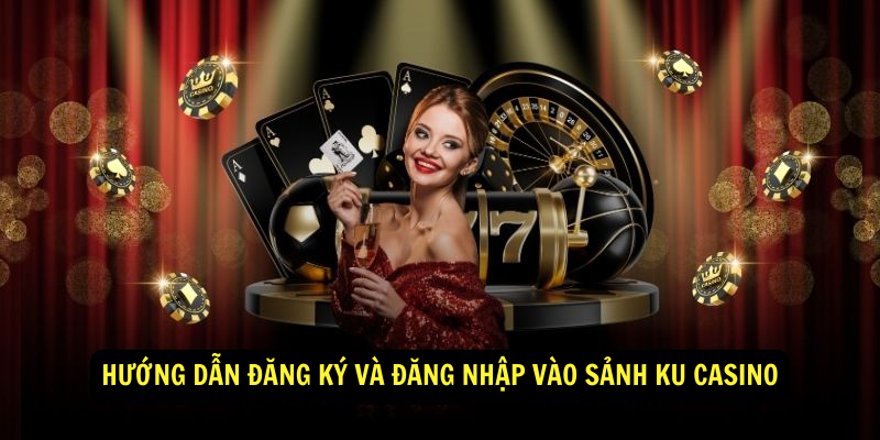 Huong dan dang ky va dang nhap vao Sanh KU Casino